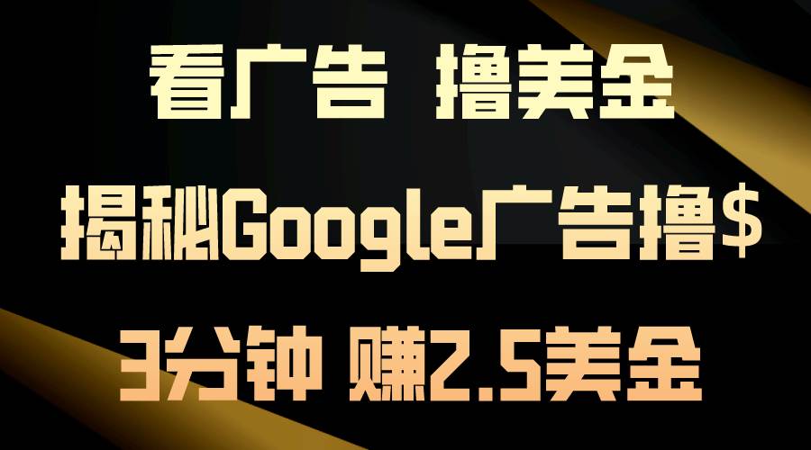 看广告，撸美金！3分钟赚2.5美金！日入200美金不是梦！揭秘Google广告…-武野创库