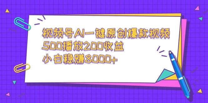 视频号AI一键原创爆款视频，500播放200收益，小白稳赚8000+武野创库-网创项目资源站-副业项目-创业项目-搞钱项目武野创库