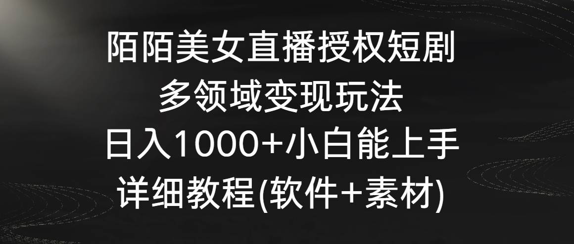 陌陌美女直播授权短剧,多领域变现玩法,日入1000+小白能上手,详细教程…网创吧-网创项目资源站-副业项目-创业项目-搞钱项目武野创库