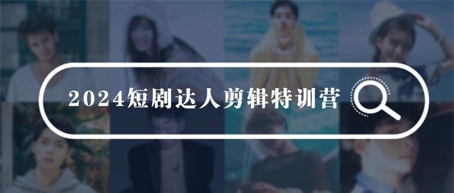 2024短剧达人剪辑特训营,适合宝爸宝妈的0基础剪辑训练营(51节课)武野创库-网创项目资源站-副业项目-创业项目-搞钱项目武野创库
