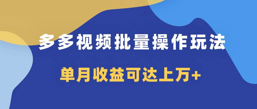 多多视频带货项目批量操作玩法，仅复制搬运即可，单月收益可达上万+武野创库-网创项目资源站-副业项目-创业项目-搞钱项目武野创库