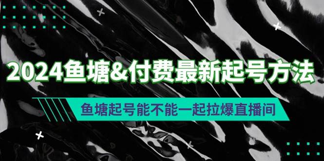 2024鱼塘付费最新起号方法：鱼塘起号能不能一起拉爆直播间武野创库-网创项目资源站-副业项目-创业项目-搞钱项目武野创库
