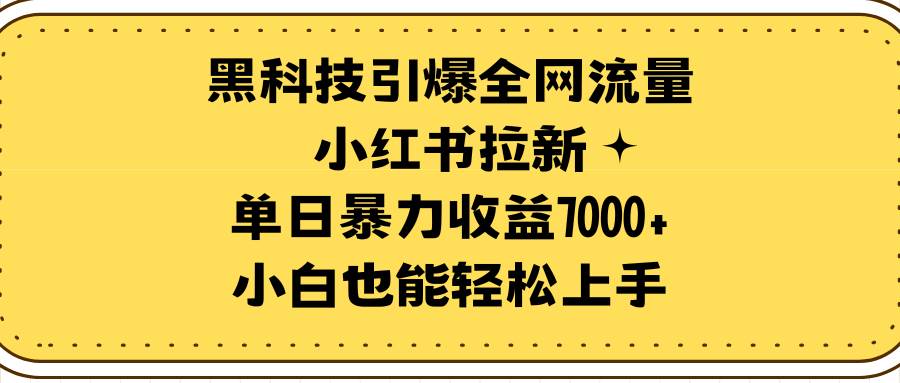 黑科技引爆全网流量小红书拉新,单日暴力收益7000+,小白也能轻松上手武野创库-网创项目资源站-副业项目-创业项目-搞钱项目武野创库