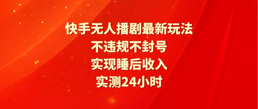快手无人播剧最新玩法,实测24小时不违规不封号,实现睡后收入武野创库-网创项目资源站-副业项目-创业项目-搞钱项目武野创库