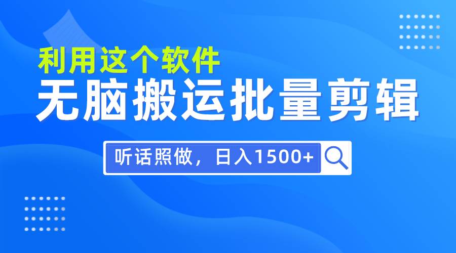 每天30分钟，0基础用软件无脑搬运批量剪辑，只需听话照做日入1500+武野创库-网创项目资源站-副业项目-创业项目-搞钱项目武野创库