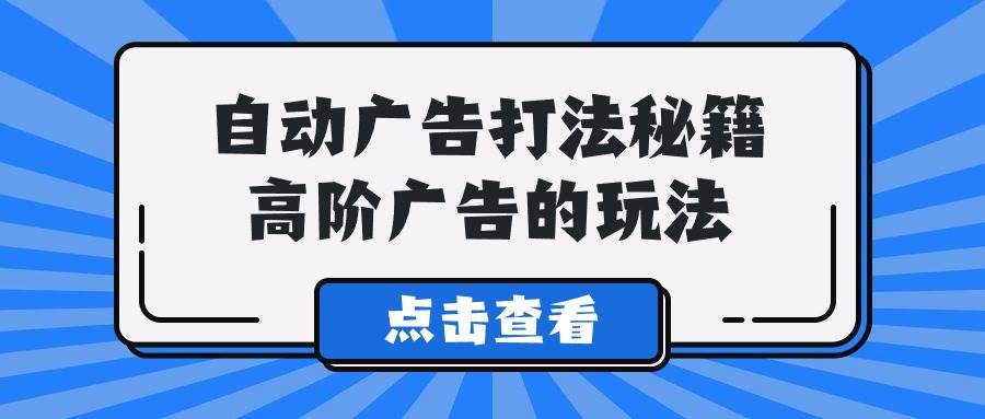 A lice自动广告打法秘籍，高阶广告的玩法武野创库-网创项目资源站-副业项目-创业项目-搞钱项目武野创库