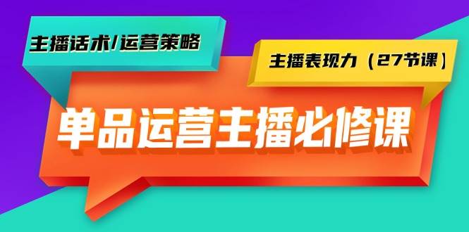 单品运营实操主播必修课:主播话术/运营策略/主播表现力(27节课)武野创库-网创项目资源站-副业项目-创业项目-搞钱项目武野创库