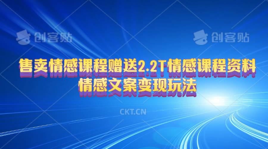 售卖情感课程，赠送2.2T情感课程资料，情感文案变现玩法武野创库-网创项目资源站-副业项目-创业项目-搞钱项目武野创库