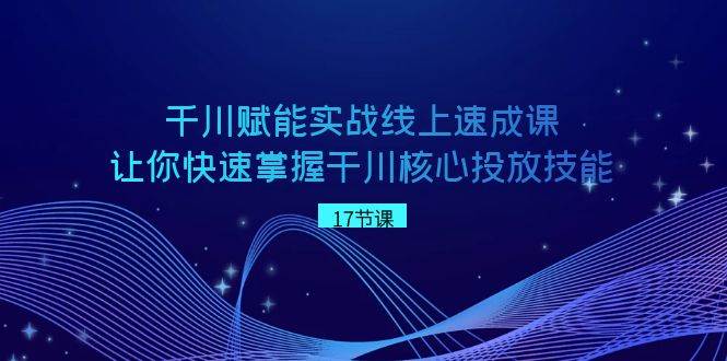 千川 赋能实战线上速成课,让你快速掌握干川核心投放技能网创吧-网创项目资源站-副业项目-创业项目-搞钱项目网创吧