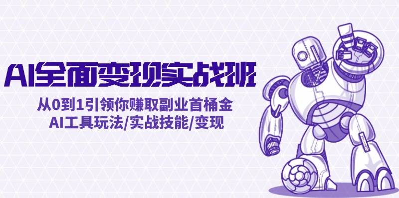 AI全面变现实操班：从0到1引领你赚取副业首桶金 AI工具玩法/实战技能/变现武野创库-网创项目资源站-副业项目-创业项目-搞钱项目武野创库