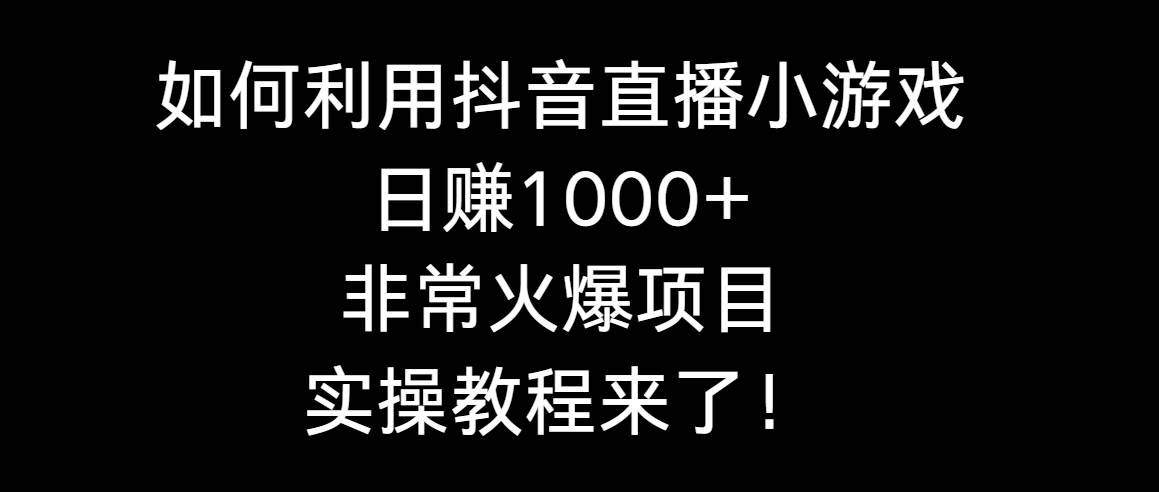 如何利用抖音直播小游戏日赚1000+，非常火爆项目，实操教程来了！武野创库-网创项目资源站-副业项目-创业项目-搞钱项目武野创库