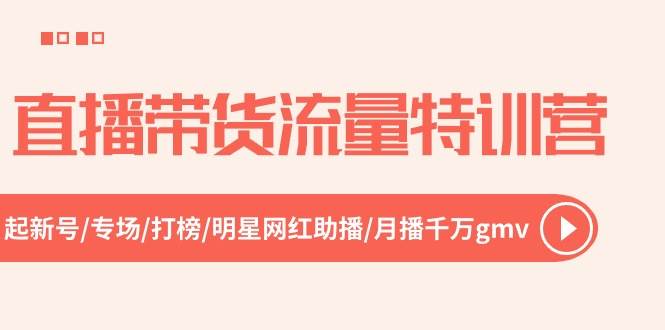 直播带货流量特训营,起新号-专场-打榜-明星网红助播 月播千万gmv(52节)网创吧-网创项目资源站-副业项目-创业项目-搞钱项目网创吧