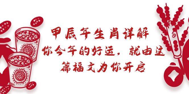 某付费文章:甲辰年生肖详解: 你今年的好运,就由这篇福文为你开启网创吧-网创项目资源站-副业项目-创业项目-搞钱项目网创吧