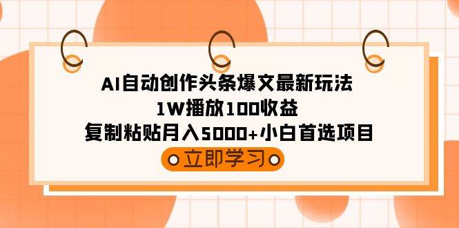 AI自动创作头条爆文最新玩法 1W播放100收益 复制粘贴月入5000+小白首选项目武野创库-网创项目资源站-副业项目-创业项目-搞钱项目武野创库