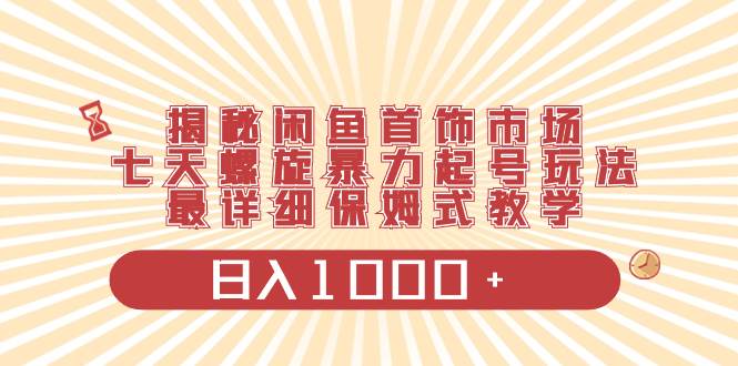 揭秘闲鱼首饰市场,七天螺旋暴力起号玩法,最详细保姆式教学,日入1000+网创吧-网创项目资源站-副业项目-创业项目-搞钱项目武野创库