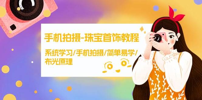 手机拍摄-珠宝首饰教程，系统学习/手机拍摄/简单易学/布光原理-38节无水印武野创库-网创项目资源站-副业项目-创业项目-搞钱项目武野创库