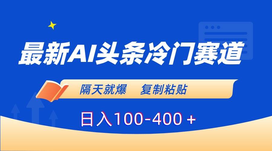 最新AI头条冷门赛道,隔天就爆,复制粘贴日入100-400+武野创库-网创项目资源站-副业项目-创业项目-搞钱项目武野创库