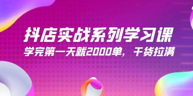 抖店实战系列学习课,学完第一天就2000单,干货拉满(245节课)网创吧-网创项目资源站-副业项目-创业项目-搞钱项目网创吧