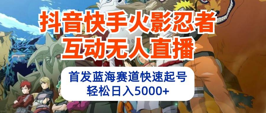 抖音快手火影忍者互动无人直播 蓝海赛道快速起号 日入5000+教程+软件+素材武野创库-网创项目资源站-副业项目-创业项目-搞钱项目武野创库