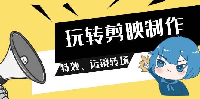 玩转 剪映制作，特效、运镜转场（113节视频）武野创库-网创项目资源站-副业项目-创业项目-搞钱项目武野创库