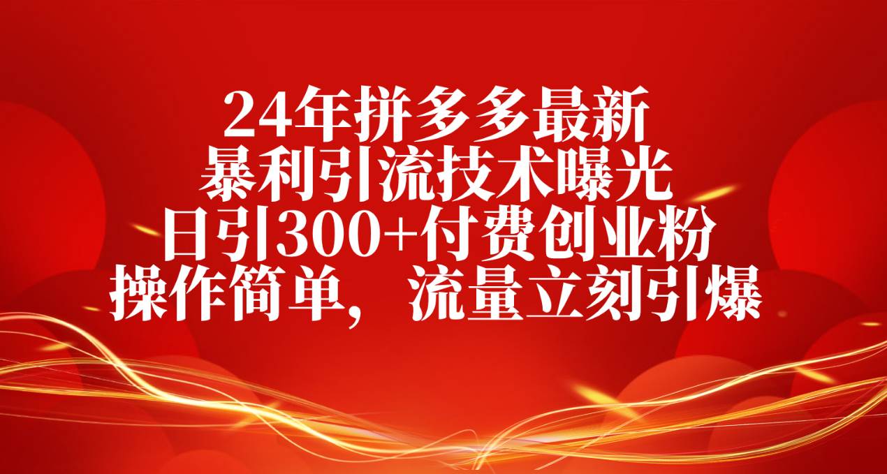 24年拼多多最新暴利引流技术曝光，日引300+付费创业粉，操作简单，流量…武野创库-网创项目资源站-副业项目-创业项目-搞钱项目武野创库