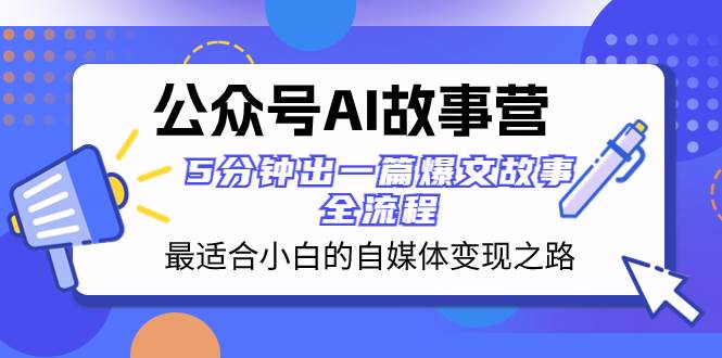公众号AI 故事营 最适合小白的自媒体变现之路 5分钟出一篇爆文故事 全流程网创吧-网创项目资源站-副业项目-创业项目-搞钱项目网创吧