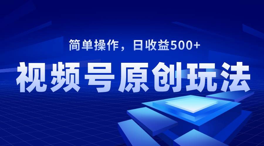 视频号原创视频玩法,日收益500+网创吧-网创项目资源站-副业项目-创业项目-搞钱项目网创吧