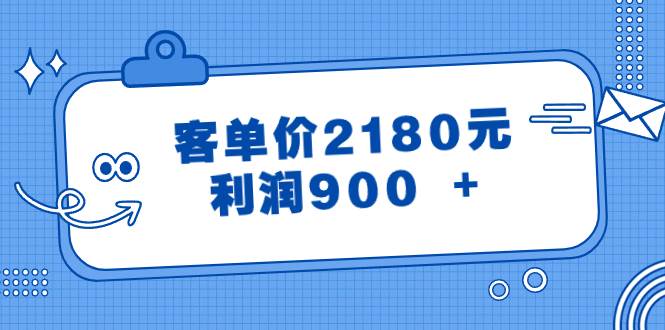 某公众号付费文章《客单价2180元，利润900 +》武野创库-网创项目资源站-副业项目-创业项目-搞钱项目武野创库