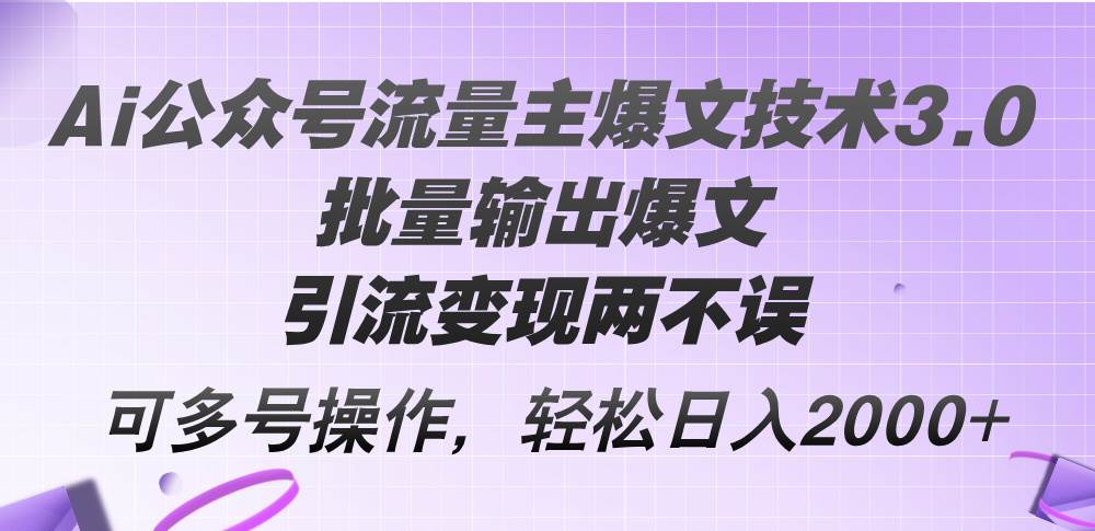 Ai公众号流量主爆文技术3.0，批量输出爆文，引流变现两不误，多号操作…武野创库-网创项目资源站-副业项目-创业项目-搞钱项目武野创库