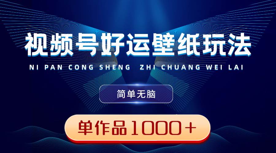 视频号好运壁纸玩法，简单无脑 ，发一个爆一个，单作品收益1000＋武野创库-网创项目资源站-副业项目-创业项目-搞钱项目武野创库