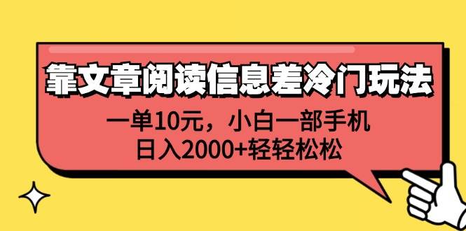 靠文章阅读信息差冷门玩法，一单10元，小白一部手机，日入2000+轻轻松松武野创库-网创项目资源站-副业项目-创业项目-搞钱项目武野创库