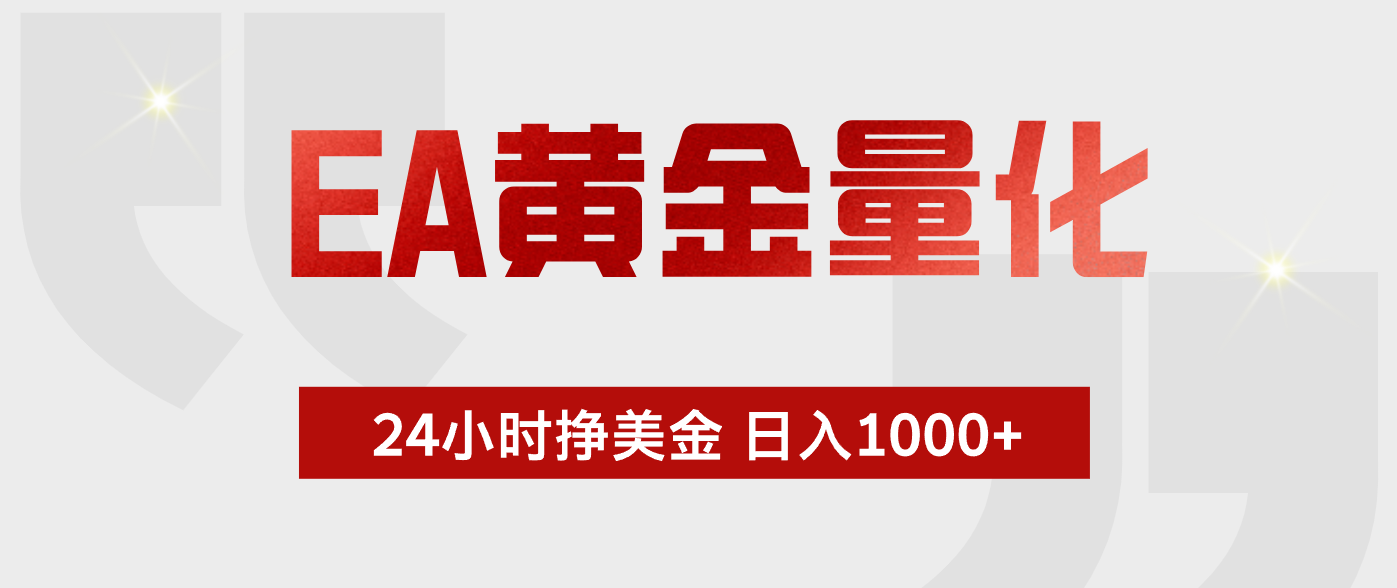 （19462期）EA黄金量化 ，24小时不断挣美金，小白轻松上手，日入1000+武野创库-网创项目资源站-副业项目-创业项目-搞钱项目野创库
