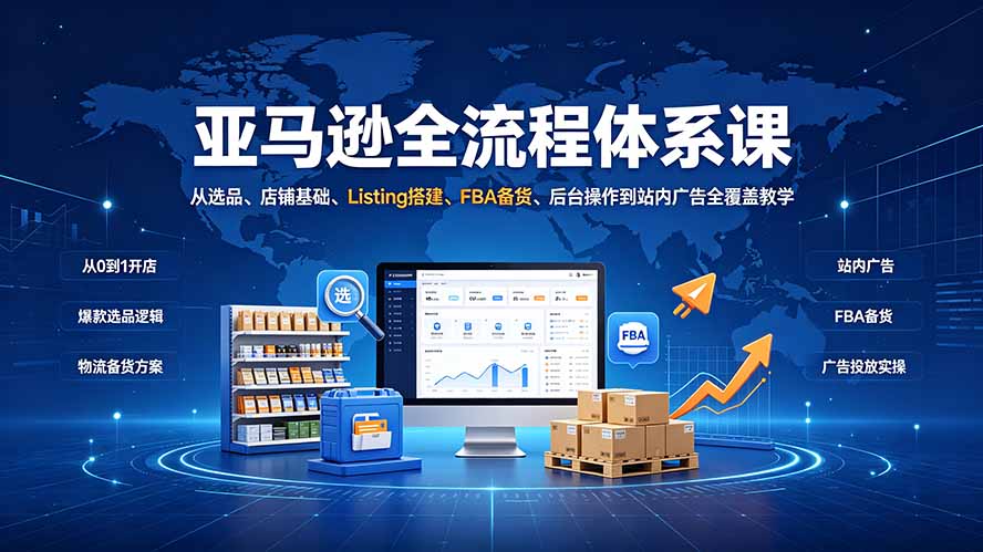 （19409期）亚马逊全流程体系课：从选品、店铺基础、Listing搭建、FBA备货、后台操作到站内广告全覆盖教学武野创库-网创项目资源站-副业项目-创业项目-搞钱项目野创库