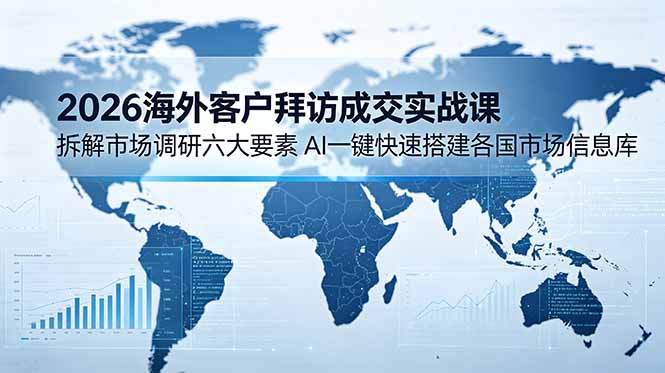 （18992期）2026海外客户拜访成交实战课：拆解市场调研六大要素，AI一键快速搭建各国市场信息库武野创库-网创项目资源站-副业项目-创业项目-搞钱项目野创库