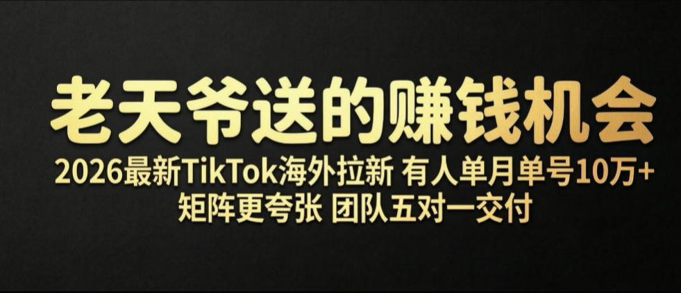 老天爷送的賺钱机会！2026最新TikTok海外拉新，有人单月单号10W+，矩阵更夸张，团队交付【揭秘】武野创库-网创项目资源站-副业项目-创业项目-搞钱项目野创库