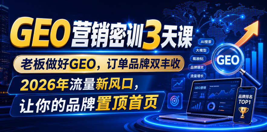 GEO营销密训3天课，老板做好GEO，订单品牌双丰收，2026年流量新风口，让你的品牌置顶首页武野创库-网创项目资源站-副业项目-创业项目-搞钱项目野创库