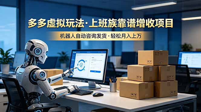 （19052期）多多虚拟玩法，上班族靠谱增收项目，机器人完成咨询和发货，轻松月入上万武野创库-网创项目资源站-副业项目-创业项目-搞钱项目野创库