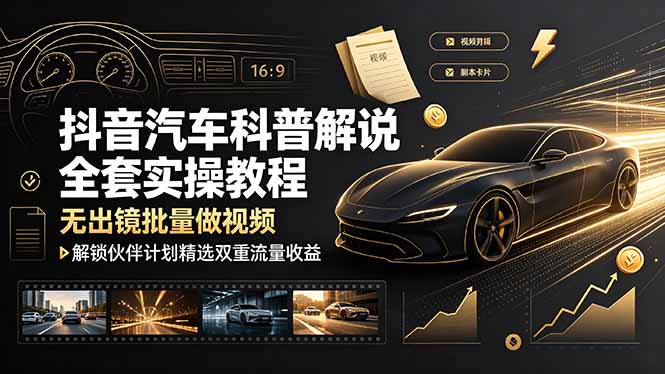 （19133期）抖音汽车科普解说全套实操教程，无出镜批量做视频，解锁伙伴计划精选双重流量收益武野创库-网创项目资源站-副业项目-创业项目-搞钱项目野创库