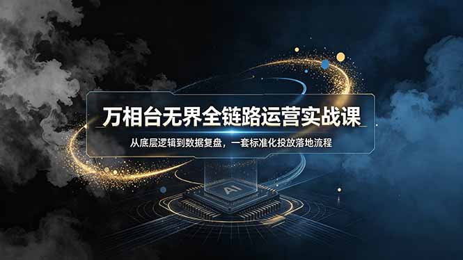 （19158期）万相台无界全链路运营实战课，从底层逻辑到数据复盘，一套标准化投放落地流程武野创库-网创项目资源站-副业项目-创业项目-搞钱项目野创库