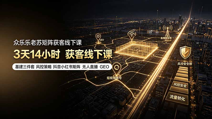 （19450期）众乐乐老苏矩阵获客线下课：3天14小时×基建三件套×风控策略×抖音小红书矩阵×无人直播×GEO武野创库-网创项目资源站-副业项目-创业项目-搞钱项目野创库