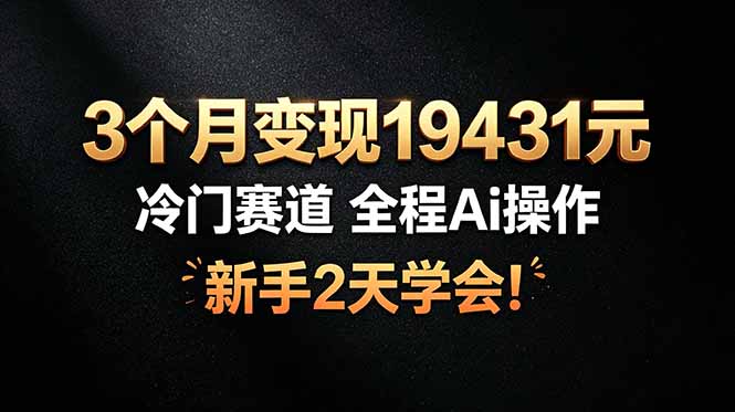 （19096期）3个月变现19431元，冷门赛道 全程Ai操作，新手2天学会！武野创库-网创项目资源站-副业项目-创业项目-搞钱项目野创库