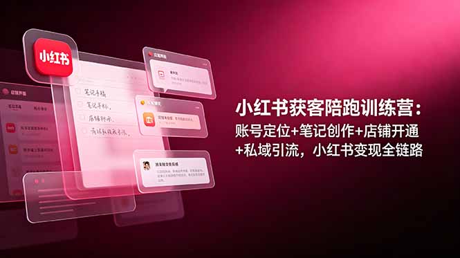 （19036期）小红书获客陪跑训练营：账号定位+笔记创作+店铺开通+私域引流，小红书变现全链路武野创库-网创项目资源站-副业项目-创业项目-搞钱项目野创库