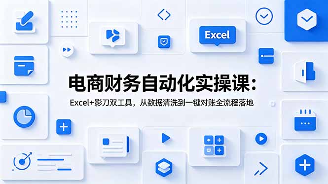 （19010期）电商财务自动化实操课：Excel+影刀双工具，从数据清洗到一键对账全流程落地武野创库-网创项目资源站-副业项目-创业项目-搞钱项目野创库