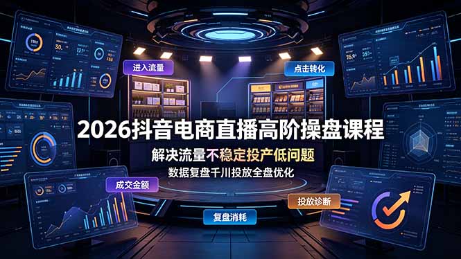 （19159期）2026抖音电商直播高阶操盘课程，解决流量不稳定投产低问题，数据复盘千川投放全盘优化武野创库-网创项目资源站-副业项目-创业项目-搞钱项目野创库