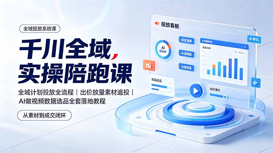 （19392期）千川全域实操陪跑课：全域计划投放全流程｜出价放量素材追投｜AI做视频数据选品全套落地教程武野创库-网创项目资源站-副业项目-创业项目-搞钱项目野创库