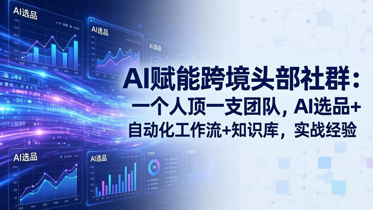 （19110期）AI赋能跨境头部社群-更新6月：一个人顶一支团队，AI选品+自动化工作流+知识库，实战经验武野创库-网创项目资源站-副业项目-创业项目-搞钱项目野创库