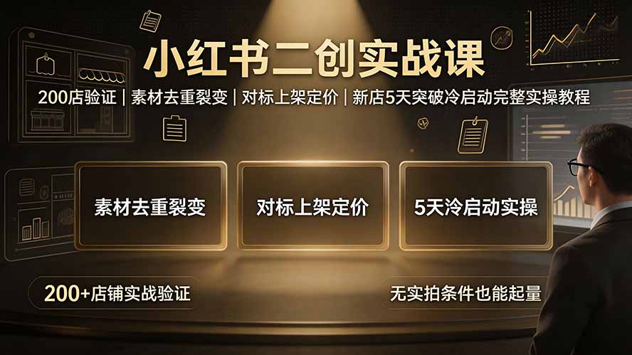 （19370期）小红书二创实战课：200店验证｜素材去重裂变｜对标上架定价｜新店5天突破冷启动完整实操教程武野创库-网创项目资源站-副业项目-创业项目-搞钱项目野创库