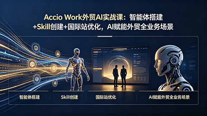 （19086期）Accio Work外贸AI实战课：智能体搭建+Skill创建+国际站优化，AI赋能外贸全业务场景武野创库-网创项目资源站-副业项目-创业项目-搞钱项目野创库