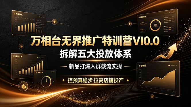 （19184期）万相台无界推广特训营VI0.0，拆解五大投放体系，新品打爆人群截流实操，控预算稳步拉高店铺投产武野创库-网创项目资源站-副业项目-创业项目-搞钱项目野创库