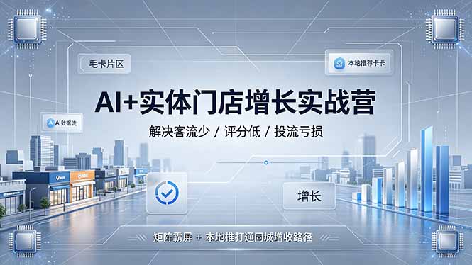 （19155期）AI+实体门店增长实战营，解决客流少/评分低/投流亏损；矩阵霸屏+本地推打通同城增收路径武野创库-网创项目资源站-副业项目-创业项目-搞钱项目野创库